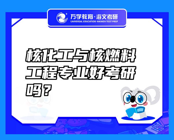 核化工與核燃料工程專業(yè)好考研嗎？