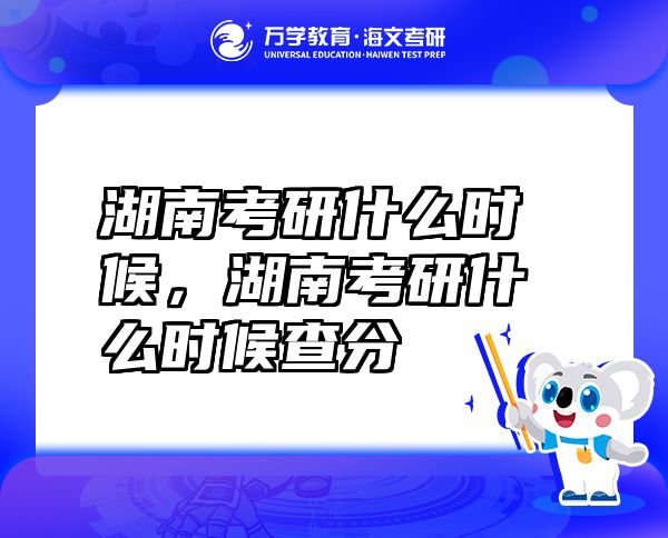 湖南考研什么時候，湖南考研什么時候查分