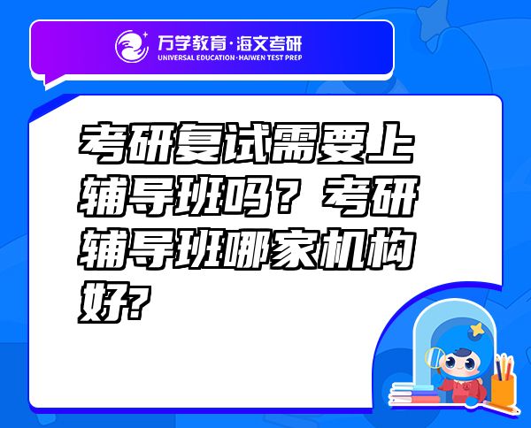 考研復(fù)試需要上輔導(dǎo)班嗎？考研輔導(dǎo)班哪家機(jī)構(gòu)好?