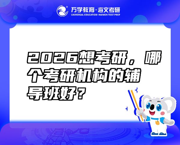 2026想考研，哪個(gè)考研機(jī)構(gòu)的輔導(dǎo)班好？
