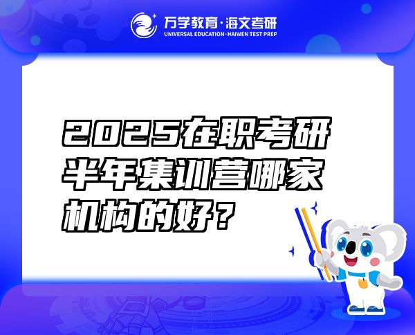 2025在職考研半年集訓(xùn)營(yíng)哪家機(jī)構(gòu)的好？