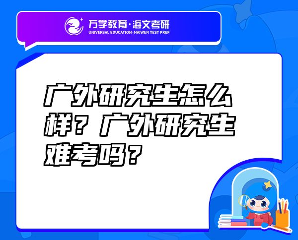 廣外研究生怎么樣？廣外研究生難考嗎？