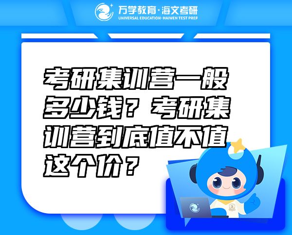 考研集訓(xùn)營一般多少錢？考研集訓(xùn)營到底值不值這個價？
