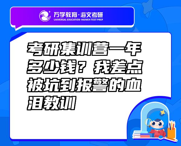 考研集訓(xùn)營一年多少錢？我差點(diǎn)被坑到報(bào)警的血淚教訓(xùn)