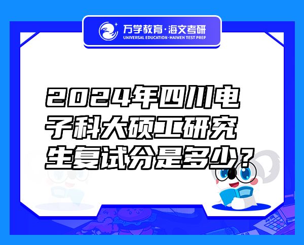 2024年四川電子科大碩工研究生復試分是多少？