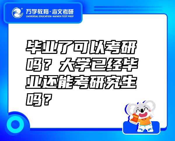 畢業(yè)了可以考研嗎？大學已經(jīng)畢業(yè)還能考研究生嗎？