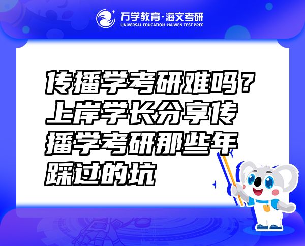 傳播學(xué)考研難嗎？上岸學(xué)長(zhǎng)分享傳播學(xué)考研那些年踩過(guò)的坑