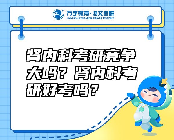 腎內(nèi)科考研競爭大嗎？腎內(nèi)科考研好考嗎？