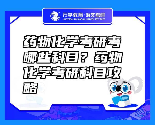 藥物化學(xué)考研考哪些科目？藥物化學(xué)考研科目攻略