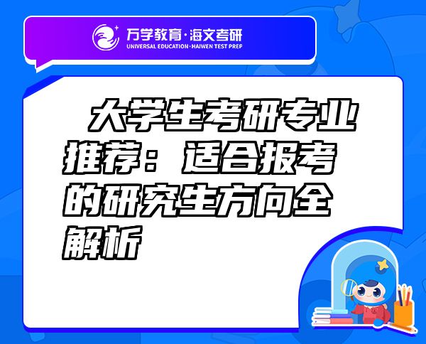 大學生考研專業(yè)推薦：適合報考的研究生方向全解析