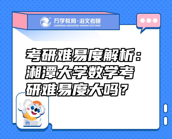 考研難易度解析：湘潭大學(xué)數(shù)學(xué)考研難易度大嗎？