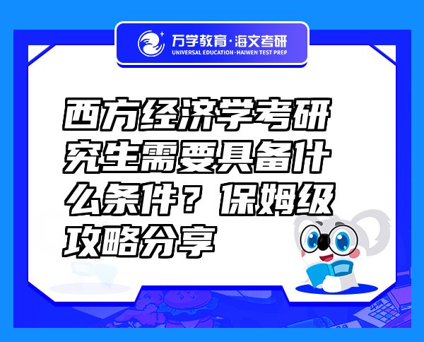 西方經(jīng)濟(jì)學(xué)考研究生需要具備什么條件？保姆級(jí)攻略分享