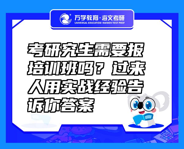 考研究生需要報培訓班嗎？過來人用實戰(zhàn)經(jīng)驗告訴你答案