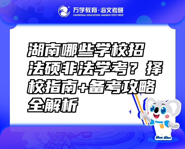 湖南哪些學(xué)校招法碩非法學(xué)考？擇校指南+備考攻略全解析