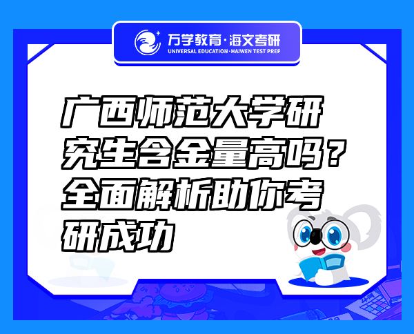 廣西師范大學(xué)研究生含金量高嗎？全面解析助你考研成功