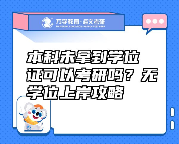 本科未拿到學(xué)位證可以考研嗎？無(wú)學(xué)位上岸攻略