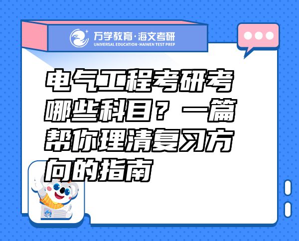 電氣工程考研考哪些科目？一篇幫你理清復(fù)習(xí)方向的指南