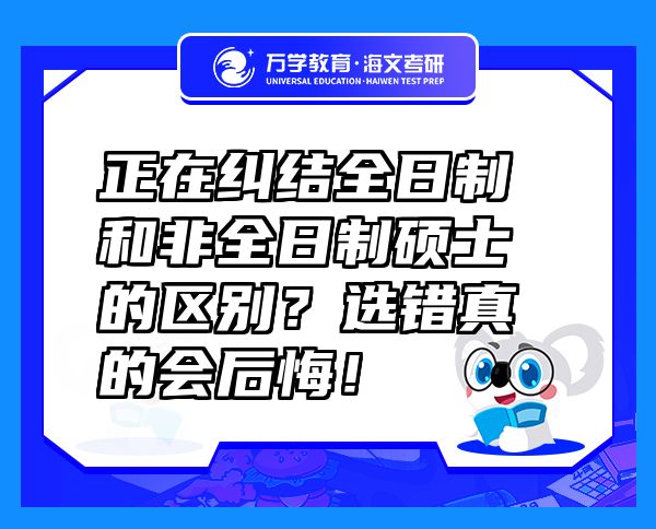 正在糾結(jié)全日制和非全日制碩士的區(qū)別？選錯(cuò)真的會(huì)后悔！