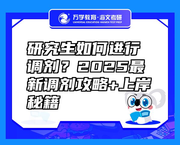 研究生如何進行調(diào)劑？2025最新調(diào)劑攻略+上岸秘籍
