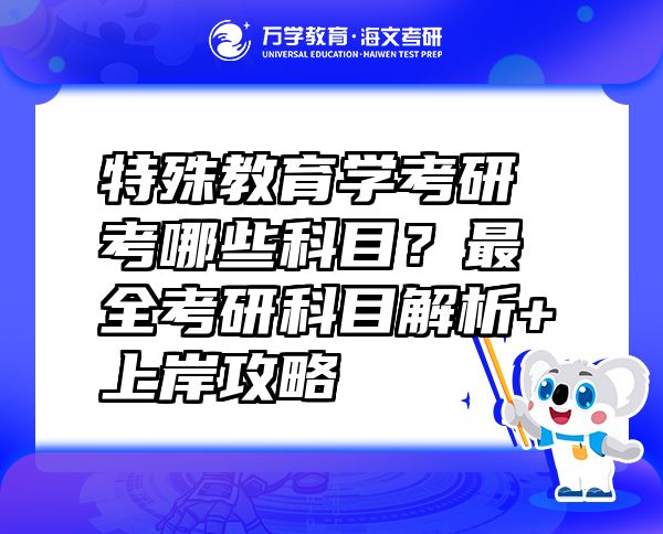 特殊教育學(xué)考研考哪些科目？最全考研科目解析+上岸攻略
