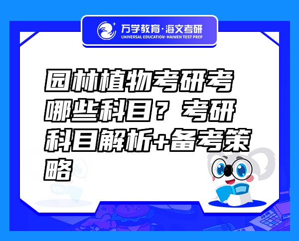 園林植物考研考哪些科目？考研科目解析+備考策略