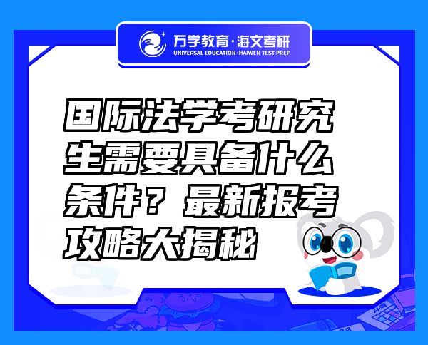 國際法學(xué)考研究生需要具備什么條件？最新報考攻略大揭秘