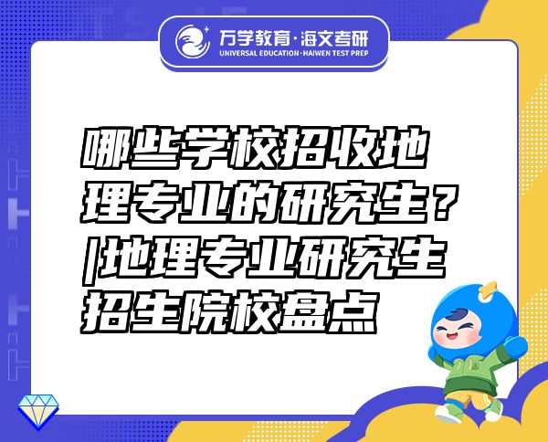 哪些學(xué)校招收地理專業(yè)的研究生？|地理專業(yè)研究生招生院校盤點(diǎn)