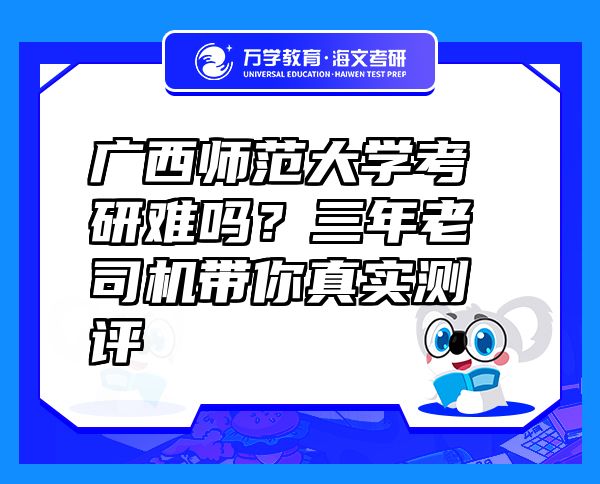 廣西師范大學(xué)考研難嗎？三年老司機帶你真實測評