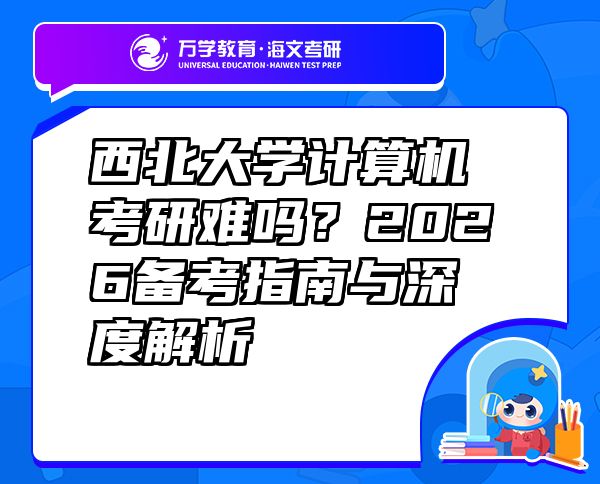 西北大學(xué)計算機考研難嗎？2026備考指南與深度解析