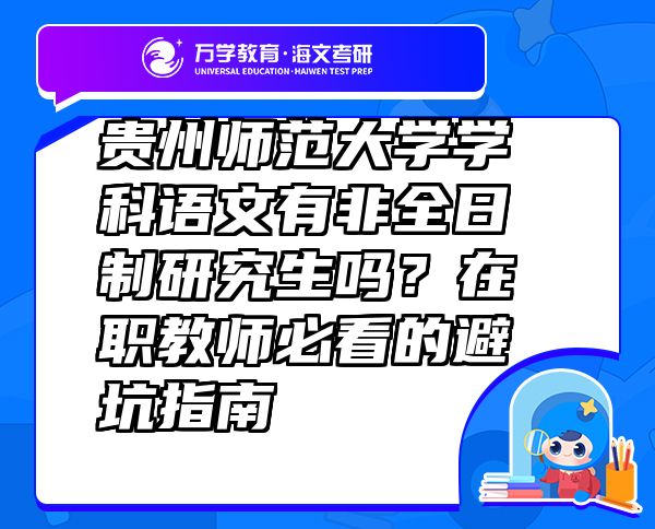 貴州師范大學(xué)學(xué)科語(yǔ)文有非全日制研究生嗎？在職教師必看的避坑指南