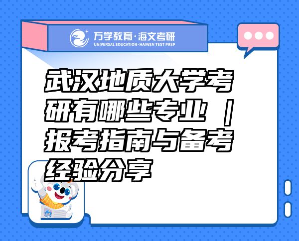 武漢地質大學考研有哪些專業(yè) | 報考指南與備考經驗分享