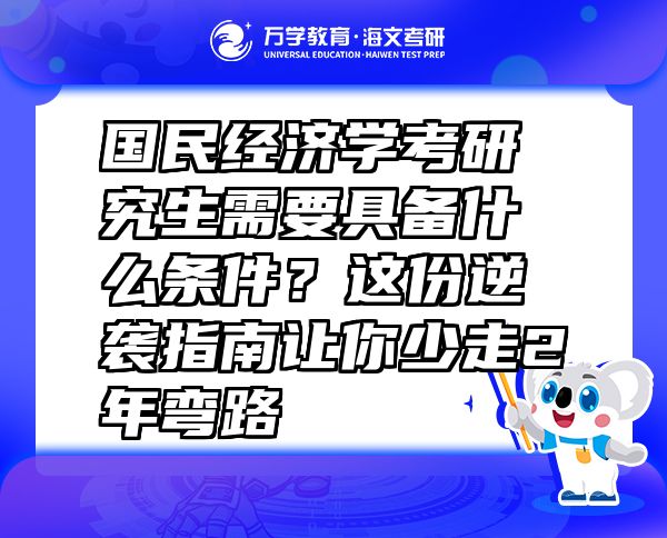 國民經(jīng)濟學考研究生需要具備什么條件？這份逆襲指南讓你少走2年彎路