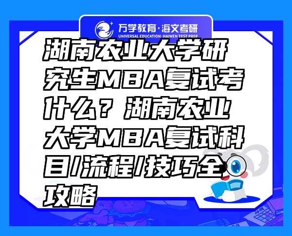 湖南農(nóng)業(yè)大學(xué)研究生MBA復(fù)試考什么？湖南農(nóng)業(yè)大學(xué)MBA復(fù)試科目/流程/技巧全攻略