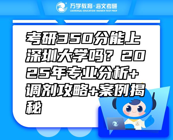 考研350分能上深圳大學(xué)嗎？2025年專業(yè)分析+調(diào)劑攻略+案例揭秘