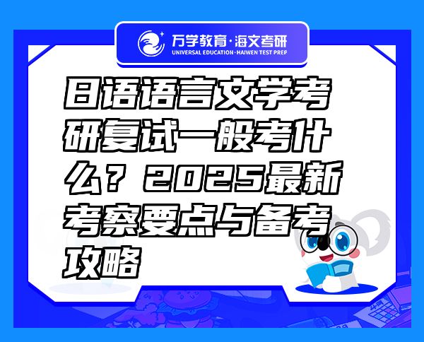 日語語言文學考研復試一般考什么？2025最新考察要點與備考攻略
