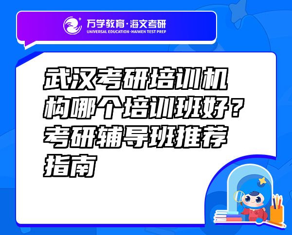 武漢考研培訓(xùn)機(jī)構(gòu)哪個(gè)培訓(xùn)班好？考研輔導(dǎo)班推薦指南