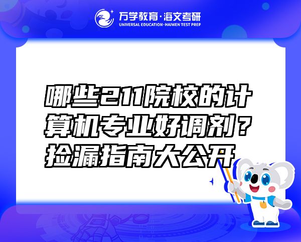 哪些211院校的計算機專業(yè)好調(diào)劑？撿漏指南大公開