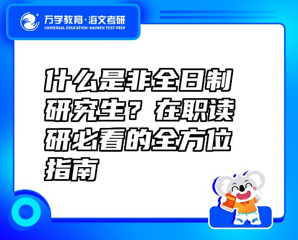 什么是非全日制研究生？在職讀研必看的全方位指南 