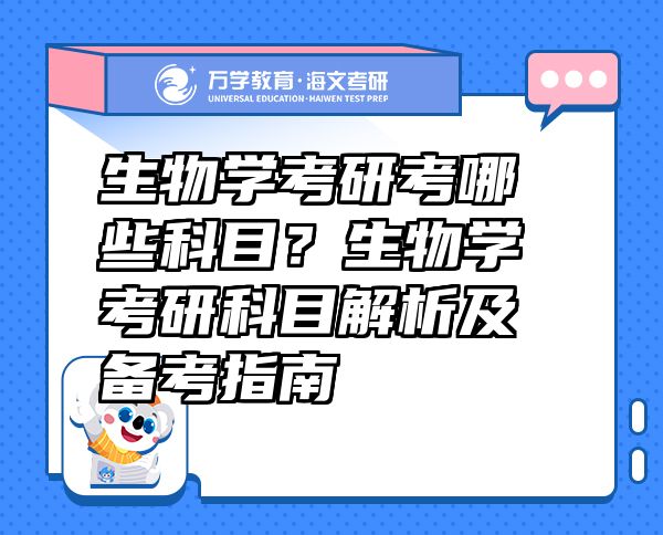 生物學考研考哪些科目？生物學考研科目解析及備考指南