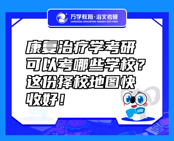康復(fù)治療學考研可以考哪些學校？這份擇校地圖快收好！