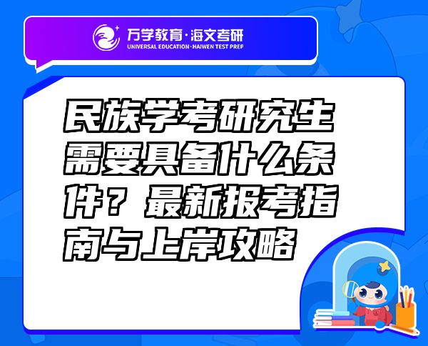 民族學(xué)考研究生需要具備什么條件？最新報(bào)考指南與上岸攻略