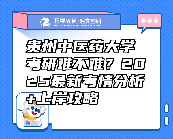 貴州中醫(yī)藥大學(xué)考研難不難？2025最新考情分析+上岸攻略