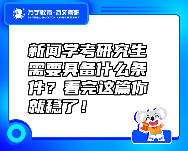 新聞學考研究生需要具備什么條件？看完這篇你就穩(wěn)了！