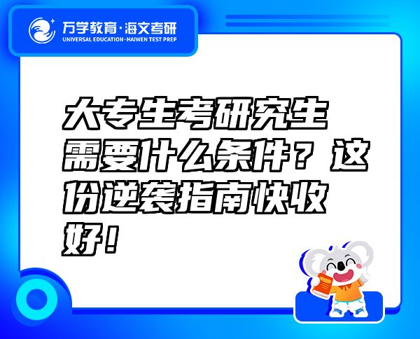 大專生考研究生需要什么條件？這份逆襲指南快收好！