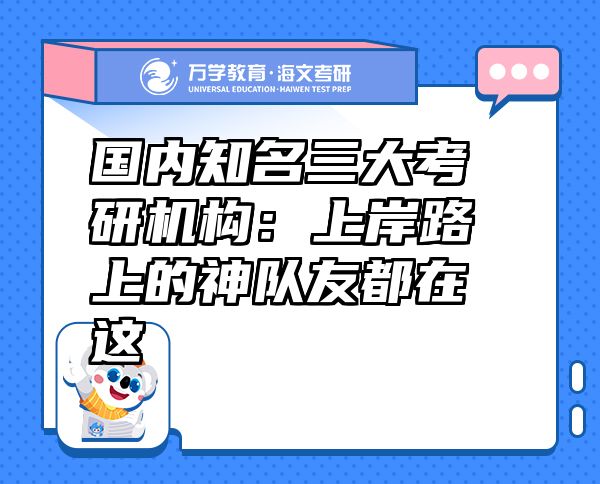 國內(nèi)知名三大考研機構(gòu)：上岸路上的神隊友都在這