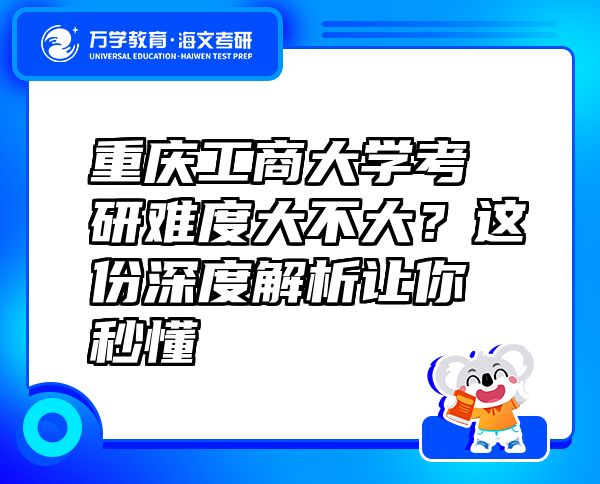 重慶工商大學(xué)考研難度大不大？這份深度解析讓你秒懂