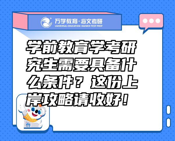 學(xué)前教育學(xué)考研究生需要具備什么條件？這份上岸攻略請(qǐng)收好！