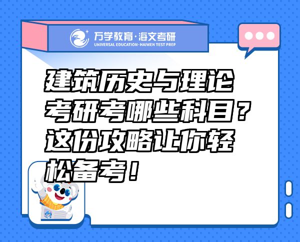 建筑歷史與理論考研考哪些科目？這份攻略讓你輕松備考！