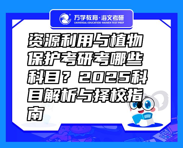 資源利用與植物保護(hù)考研考哪些科目？2025科目解析與擇校指南