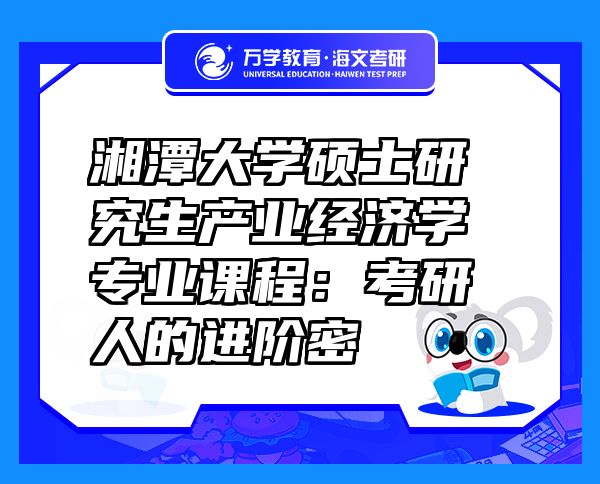 湘潭大學(xué)碩士研究生產(chǎn)業(yè)經(jīng)濟(jì)學(xué)專(zhuān)業(yè)課程：考研人的進(jìn)階密